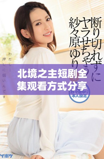 北境之主短剧全集观看方式分享及免费获取攻略