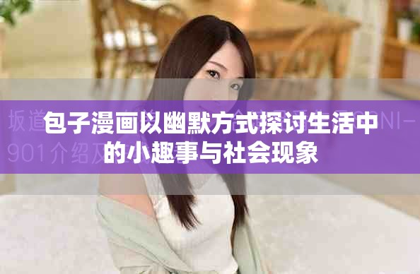 包子漫画以幽默方式探讨生活中的小趣事与社会现象