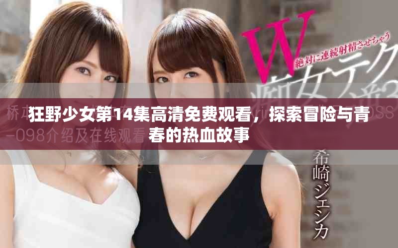 狂野少女第14集高清免费观看，探索冒险与青春的热血故事