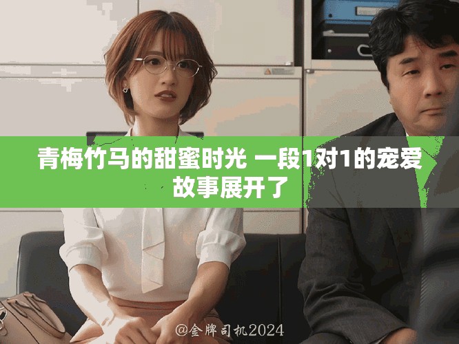 青梅竹马的甜蜜时光 一段1对1的宠爱故事展开了