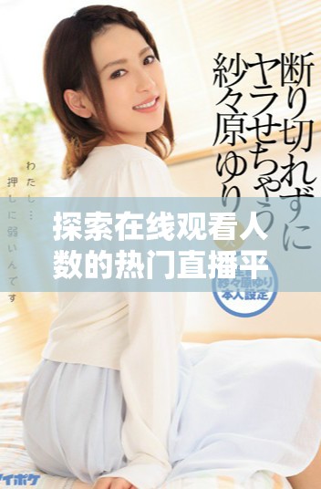 探索在线观看人数的热门直播平台及其背后原因