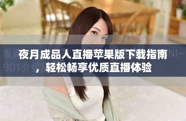 夜月成品人直播苹果版下载指南，轻松畅享优质直播体验
