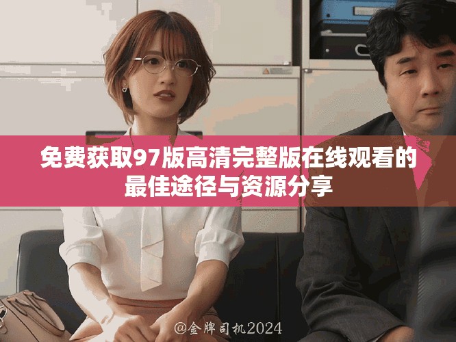 免费获取97版高清完整版在线观看的最佳途径与资源分享