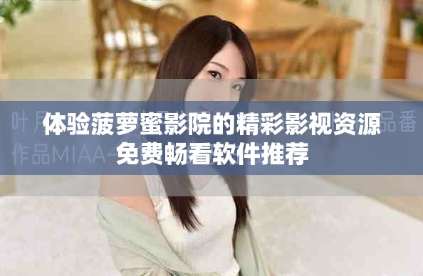 体验菠萝蜜影院的精彩影视资源免费畅看软件推荐