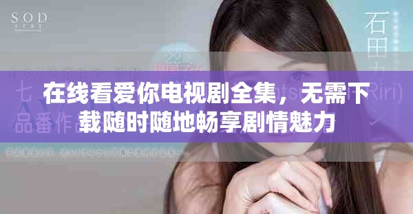 在线看爱你电视剧全集，无需下载随时随地畅享剧情魅力