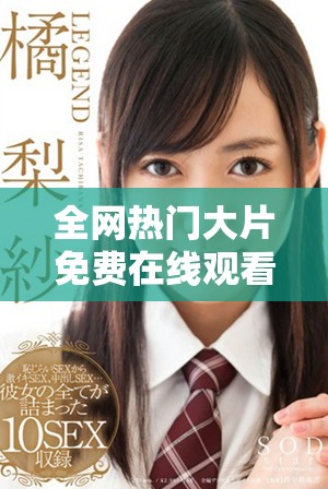 全网热门大片免费在线观看资源汇总与推荐
