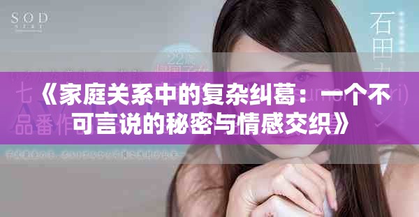 《家庭关系中的复杂纠葛：一个不可言说的秘密与情感交织》