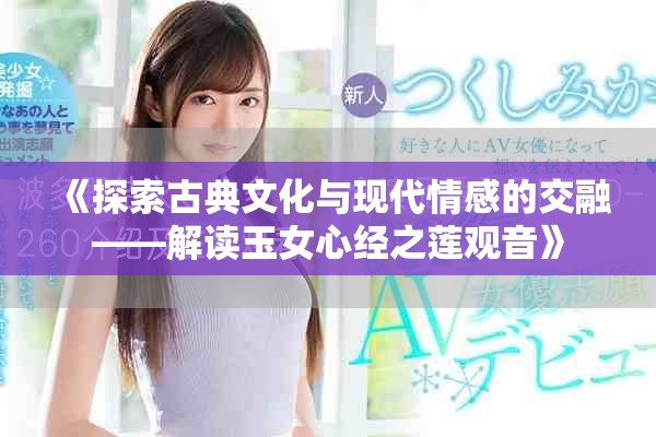 《探索古典文化与现代情感的交融——解读玉女心经之莲观音》