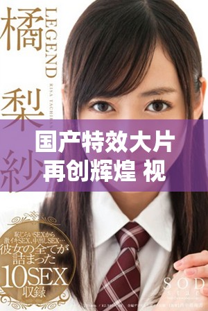 国产特效大片再创辉煌 视觉盛宴不容错过的精彩之作