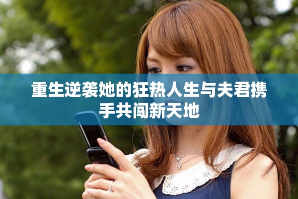 重生逆袭她的狂热人生与夫君携手共闯新天地