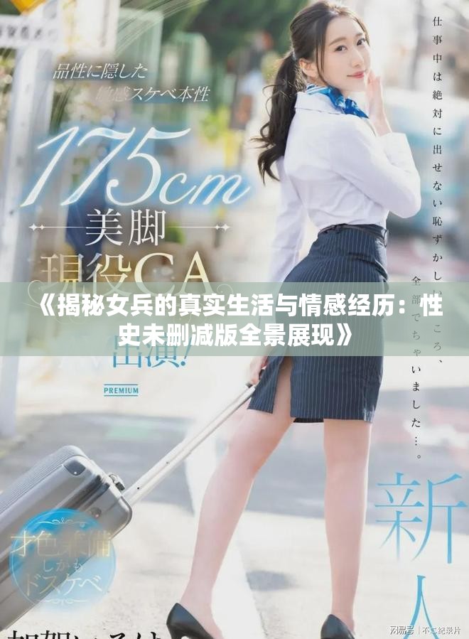 《揭秘女兵的真实生活与情感经历：性史未删减版全景展现》