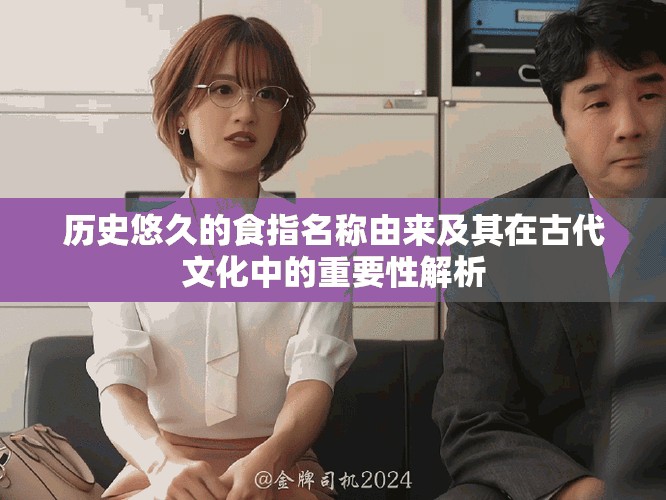 历史悠久的食指名称由来及其在古代文化中的重要性解析
