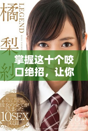 掌握这十个咬口绝招，让你的口腔健康与美丽双管齐下