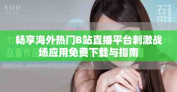 畅享海外热门B站直播平台刺激战场应用免费下载与指南