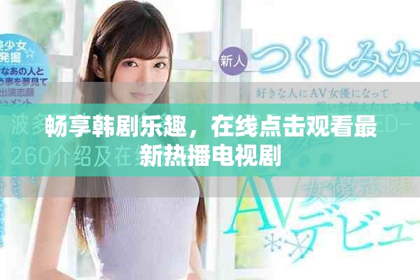 畅享韩剧乐趣，在线点击观看最新热播电视剧