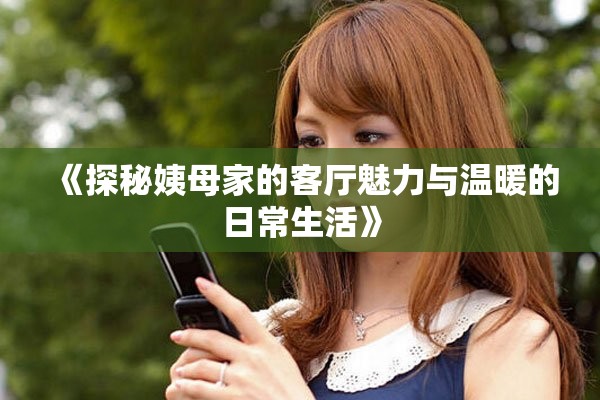 《探秘姨母家的客厅魅力与温暖的日常生活》