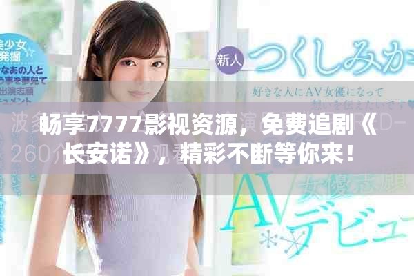 畅享7777影视资源，免费追剧《长安诺》，精彩不断等你来！