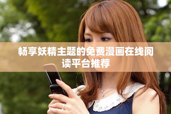 畅享妖精主题的免费漫画在线阅读平台推荐
