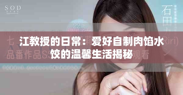 江教授的日常：爱好自制肉馅水饺的温馨生活揭秘