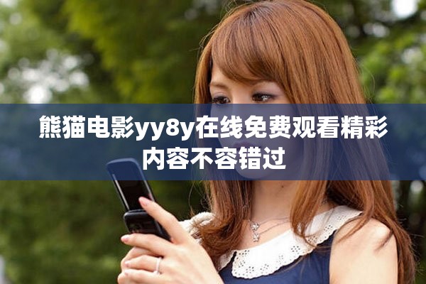 熊猫电影yy8y在线免费观看精彩内容不容错过