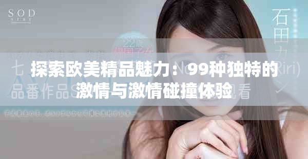 探索欧美精品魅力：99种独特的激情与激情碰撞体验