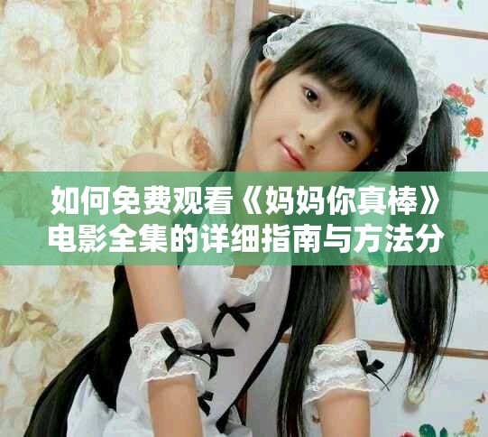 如何免费观看《妈妈你真棒》电影全集的详细指南与方法分享