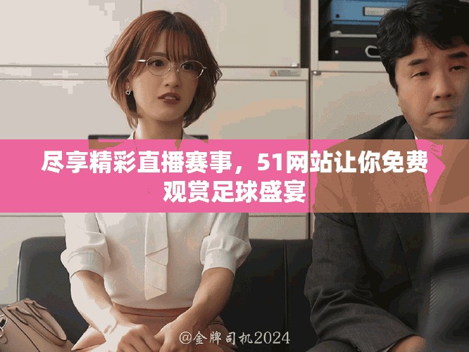 尽享精彩直播赛事，51网站让你免费观赏足球盛宴