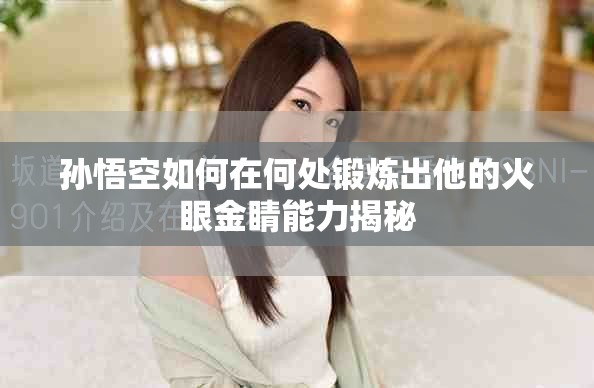 孙悟空如何在何处锻炼出他的火眼金睛能力揭秘
