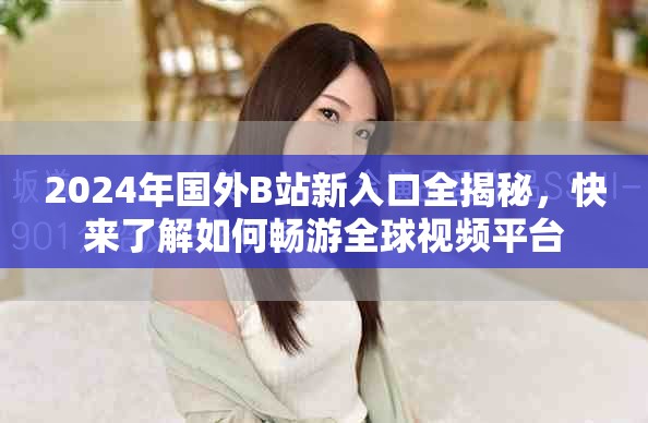 2024年国外B站新入口全揭秘，快来了解如何畅游全球视频平台