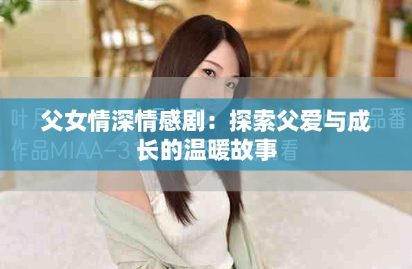 父女情深情感剧：探索父爱与成长的温暖故事