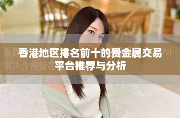 香港地区排名前十的贵金属交易平台推荐与分析