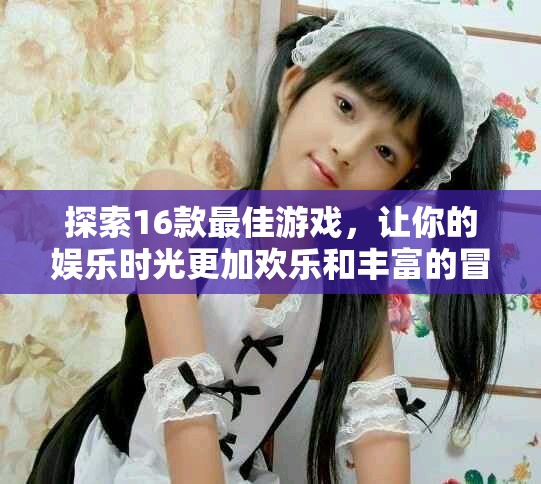 探索16款最佳游戏，让你的娱乐时光更加欢乐和丰富的冒险之旅