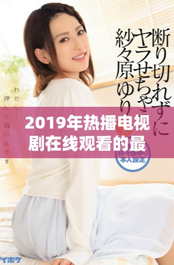 2019年热播电视剧在线观看的最佳方法与推荐