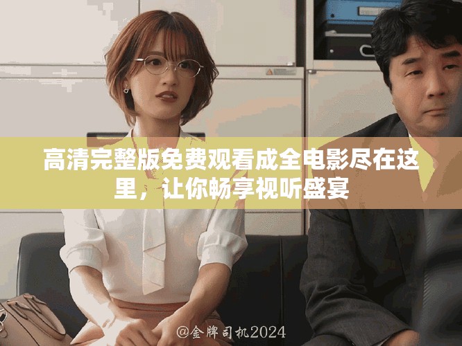 高清完整版免费观看成全电影尽在这里，让你畅享视听盛宴