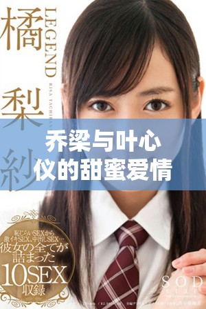 乔梁与叶心仪的甜蜜爱情故事全本免费在线阅读分享