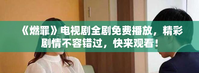 《燃罪》电视剧全剧免费播放，精彩剧情不容错过，快来观看！