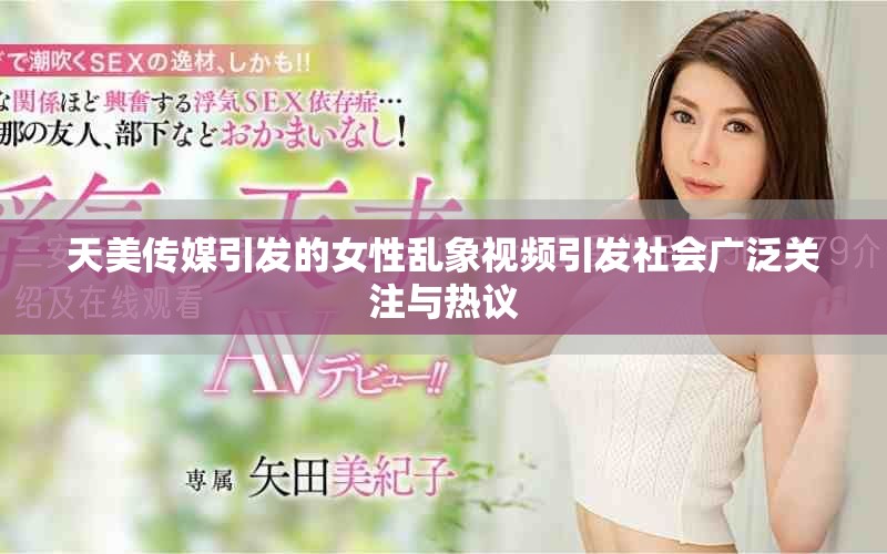 天美传媒引发的女性乱象视频引发社会广泛关注与热议