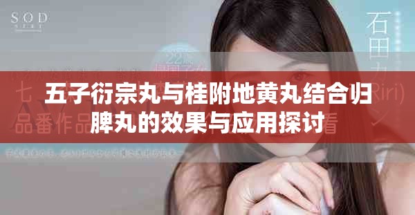 五子衍宗丸与桂附地黄丸结合归脾丸的效果与应用探讨