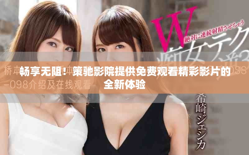 畅享无阻！策驰影院提供免费观看精彩影片的全新体验