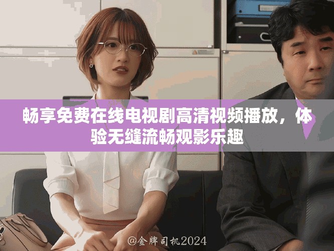 畅享免费在线电视剧高清视频播放，体验无缝流畅观影乐趣
