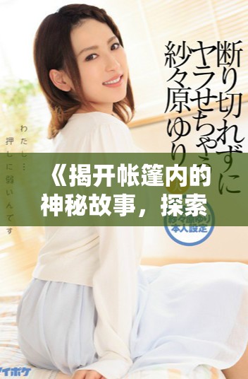 《揭开帐篷内的神秘故事，探索隐藏的秘密与惊喜》