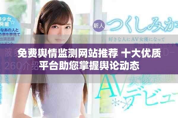 免费舆情监测网站推荐 十大优质平台助您掌握舆论动态