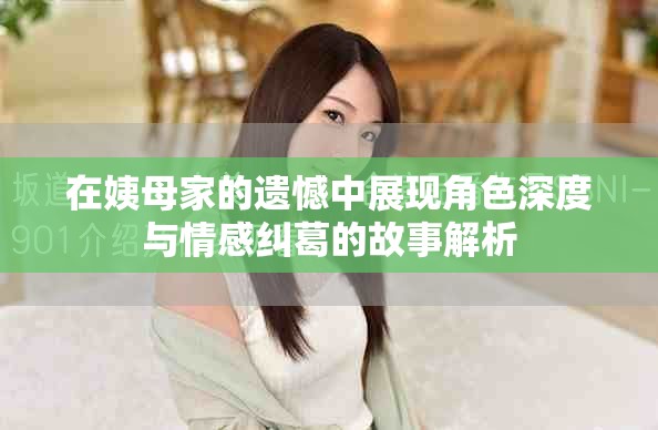在姨母家的遗憾中展现角色深度与情感纠葛的故事解析