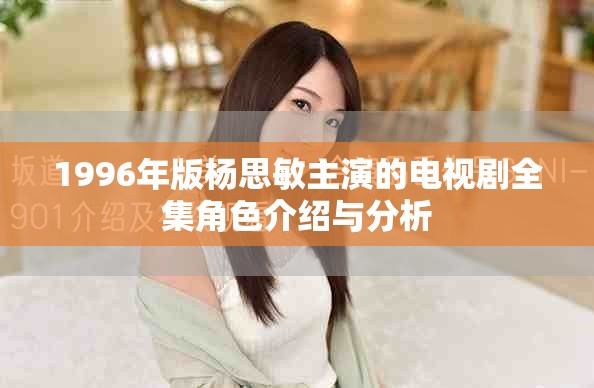 1996年版杨思敏主演的电视剧全集角色介绍与分析