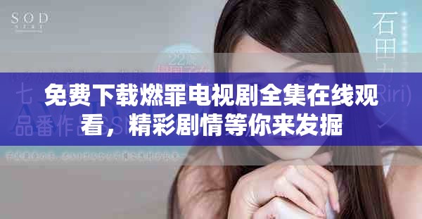 免费下载燃罪电视剧全集在线观看，精彩剧情等你来发掘