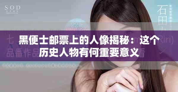 黑便士邮票上的人像揭秘：这个历史人物有何重要意义