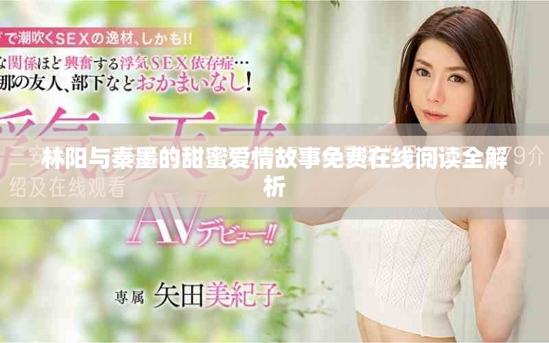 林阳与秦墨的甜蜜爱情故事免费在线阅读全解析