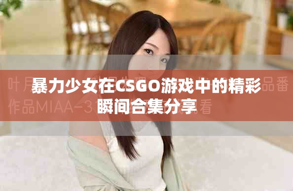 暴力少女在CSGO游戏中的精彩瞬间合集分享