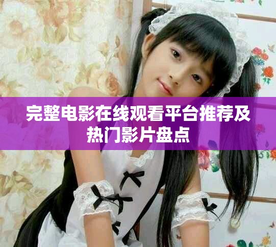 完整电影在线观看平台推荐及热门影片盘点