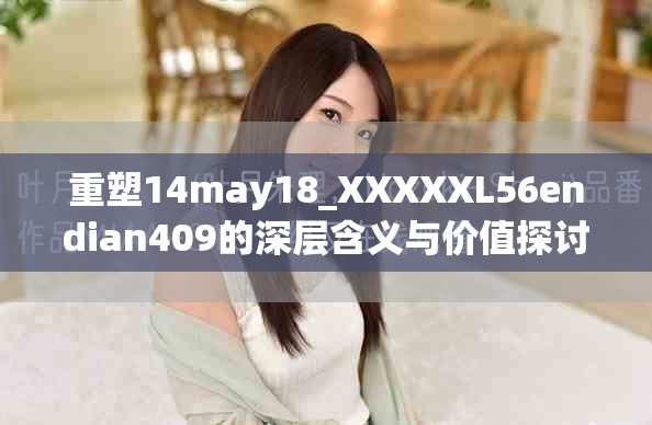 重塑14may18_XXXXXL56endian409的深层含义与价值探讨